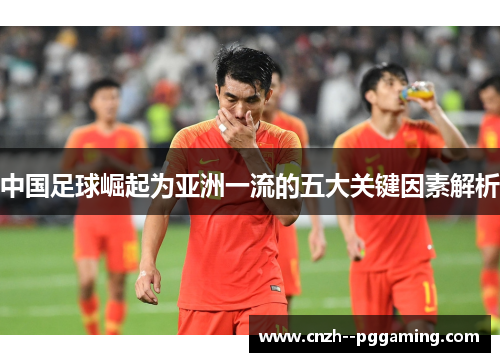 中国足球崛起为亚洲一流的五大关键因素解析 中国足球崛起为亚洲一流的五大关键因素解析