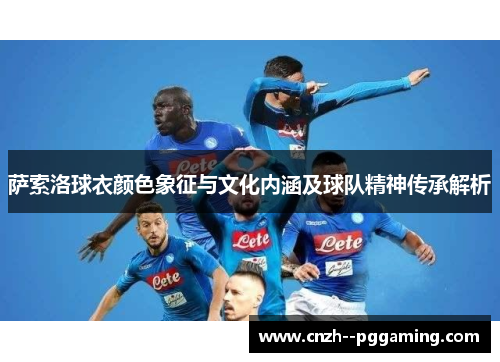萨索洛球衣颜色象征与文化内涵及球队精神传承解析 萨索洛球衣颜色象征与文化内涵及球队精神传承解析