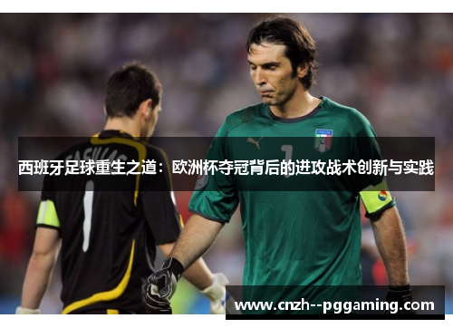 西班牙足球重生之道：欧洲杯夺冠背后的进攻战术创新与实践
