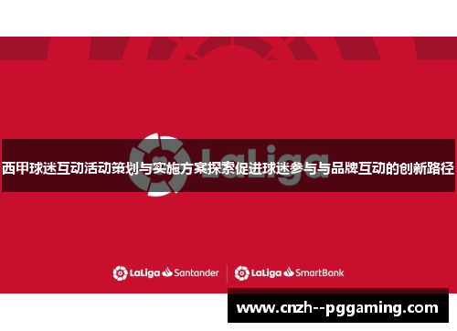 西甲球迷互动活动策划与实施方案探索促进球迷参与与品牌互动的创新路径
