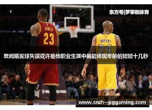 詹姆斯发球失误或许是他职业生涯中最能体现年龄的短短十几秒