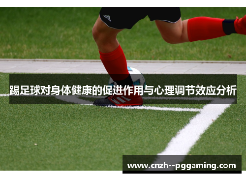 踢足球对身体健康的促进作用与心理调节效应分析 踢足球对身体健康的促进作用与心理调节效应分析