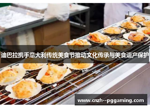 迪巴拉携手意大利传统美食节推动文化传承与美食遗产保护 迪巴拉携手意大利传统美食节推动文化传承与美食遗产保护