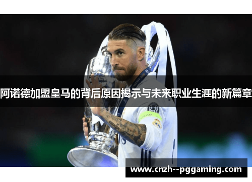 阿诺德加盟皇马的背后原因揭示与未来职业生涯的新篇章 阿诺德加盟皇马的背后原因揭示与未来职业生涯的新篇章