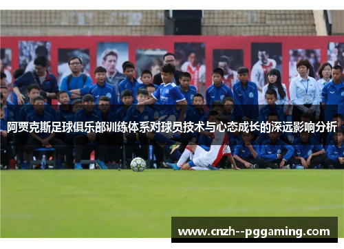 阿贾克斯足球俱乐部训练体系对球员技术与心态成长的深远影响分析 阿贾克斯足球俱乐部训练体系对球员技术与心态成长的深远影响分析