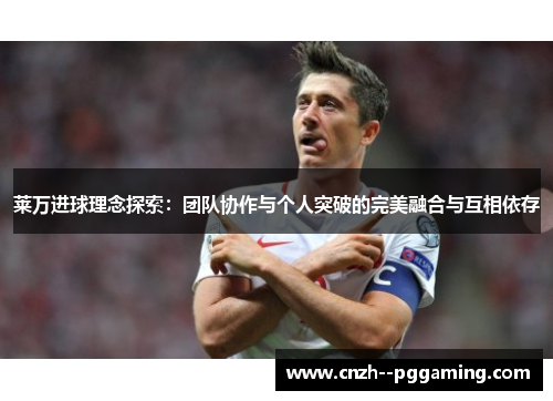 莱万进球理念探索：团队协作与个人突破的完美融合与互相依存