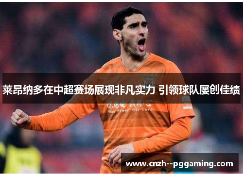 莱昂纳多在中超赛场展现非凡实力 引领球队屡创佳绩 莱昂纳多在中超赛场展现非凡实力 引领球队屡创佳绩