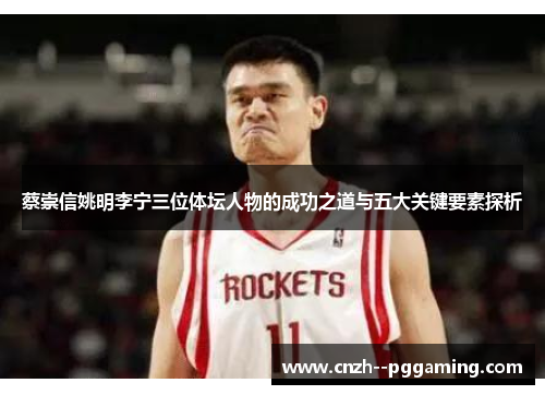 蔡崇信姚明李宁三位体坛人物的成功之道与五大关键要素探析 蔡崇信姚明李宁三位体坛人物的成功之道与五大关键要素探析