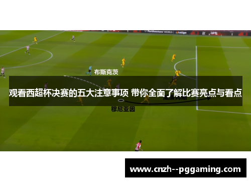 观看西超杯决赛的五大注意事项 带你全面了解比赛亮点与看点 观看西超杯决赛的五大注意事项 带你全面了解比赛亮点与看点
