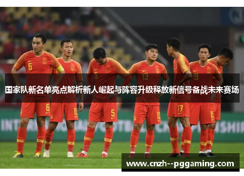 国家队新名单亮点解析新人崛起与阵容升级释放新信号备战未来赛场