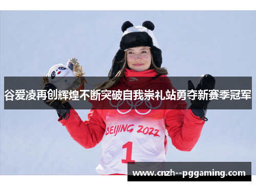 谷爱凌再创辉煌不断突破自我崇礼站勇夺新赛季冠军