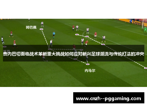 费内巴切面临战术革新重大挑战如何应对新兴足球潮流与传统打法的冲突