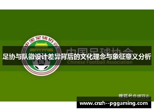 足协与队徽设计差异背后的文化理念与象征意义分析 足协与队徽设计差异背后的文化理念与象征意义分析