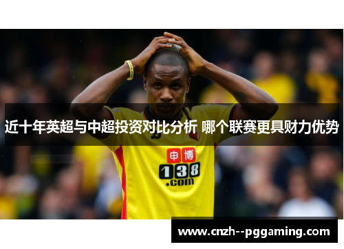 近十年英超与中超投资对比分析 哪个联赛更具财力优势