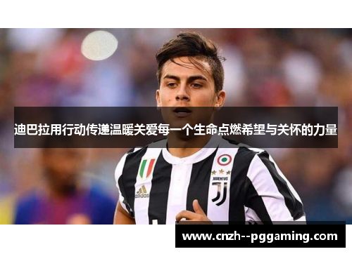 迪巴拉用行动传递温暖关爱每一个生命点燃希望与关怀的力量