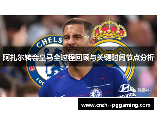 阿扎尔转会皇马全过程回顾与关键时间节点分析