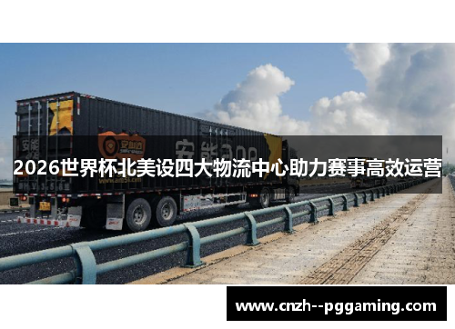2026世界杯北美设四大物流中心助力赛事高效运营 2026世界杯北美设四大物流中心助力赛事高效运营