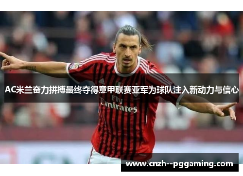 AC米兰奋力拼搏最终夺得意甲联赛亚军为球队注入新动力与信心 AC米兰奋力拼搏最终夺得意甲联赛亚军为球队注入新动力与信心