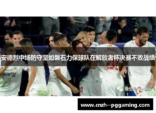 安德烈中场防守坚如磐石力保球队在解放者杯决赛不败战绩