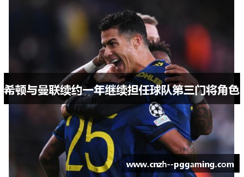 希顿与曼联续约一年继续担任球队第三门将角色