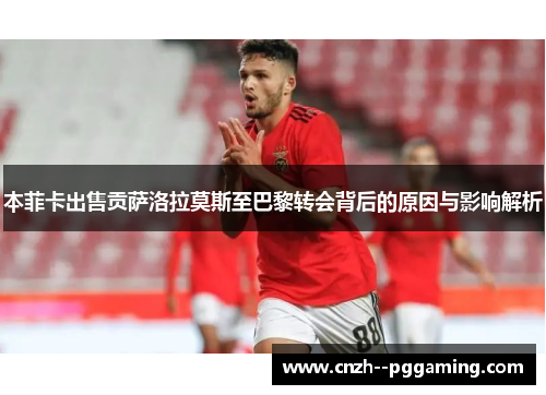 本菲卡出售贡萨洛拉莫斯至巴黎转会背后的原因与影响解析